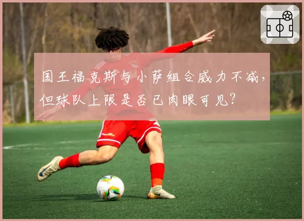 国王福克斯与小萨组合威力不减，但球队上限是否已肉眼可见？