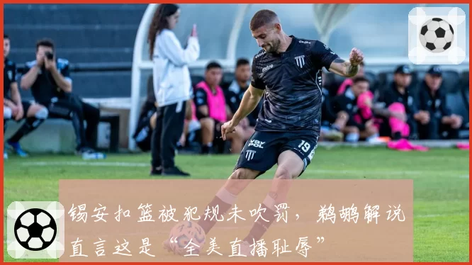 锡安扣篮被犯规未吹罚，鹈鹕解说直言这是“全美直播耻辱”