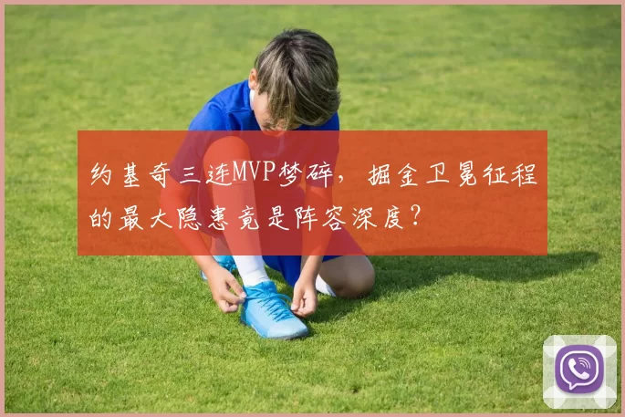 约基奇三连MVP梦碎，掘金卫冕征程的最大隐患竟是阵容深度？