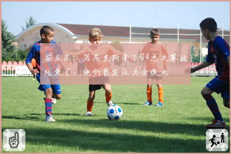 安东尼:若尼克斯拿下G4总决赛就结束了,他们首发压力会很大