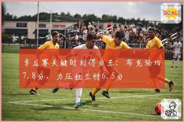 季后赛关键时刻得分王：布克场均7.8分，力压杜兰特6.5分