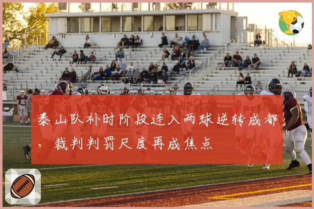 泰山队补时阶段连入两球逆转成都，裁判判罚尺度再成焦点