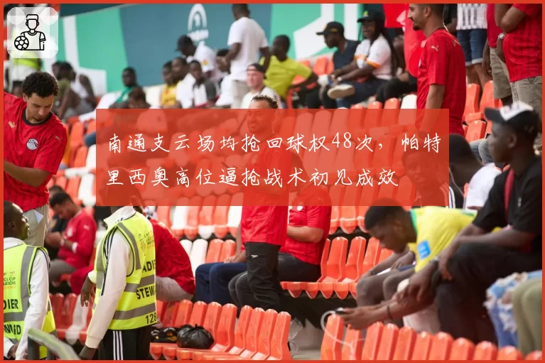 南通支云场均抢回球权48次,帕特里西奥高位逼抢战术初见成效