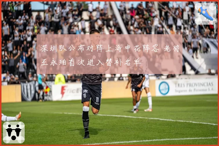 深圳队公布对阵上海申花阵容 老将王永珀首次进入替补名单