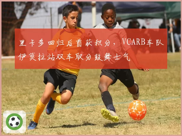 里卡多回归后首获积分,VCARB车队伊莫拉站双车取分鼓舞士气