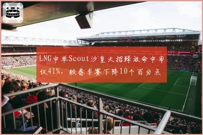 LNG中单Scout沙皇大招释放命中率仅41%，较春季赛下降10个百分点