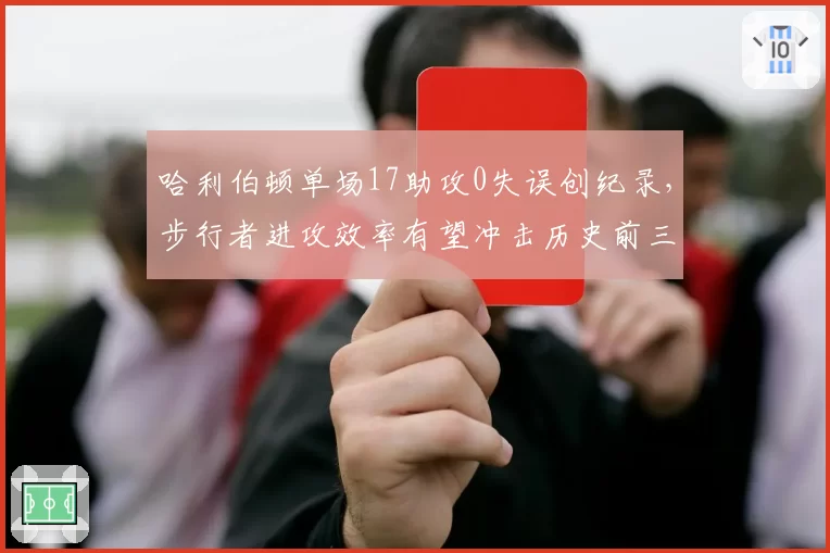 哈利伯顿单场17助攻0失误创纪录，步行者进攻效率有望冲击历史前三