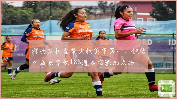 穆西亚拉盘带次数德甲第一，但传中成功率仅18%遭名宿狠批太独