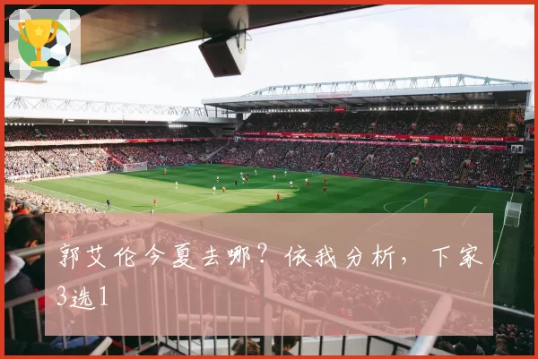 郭艾伦今夏去哪？依我分析，下家3选1