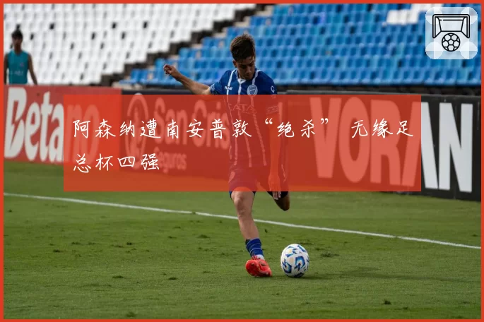 阿森纳遭南安普敦“绝杀” 无缘足总杯四强