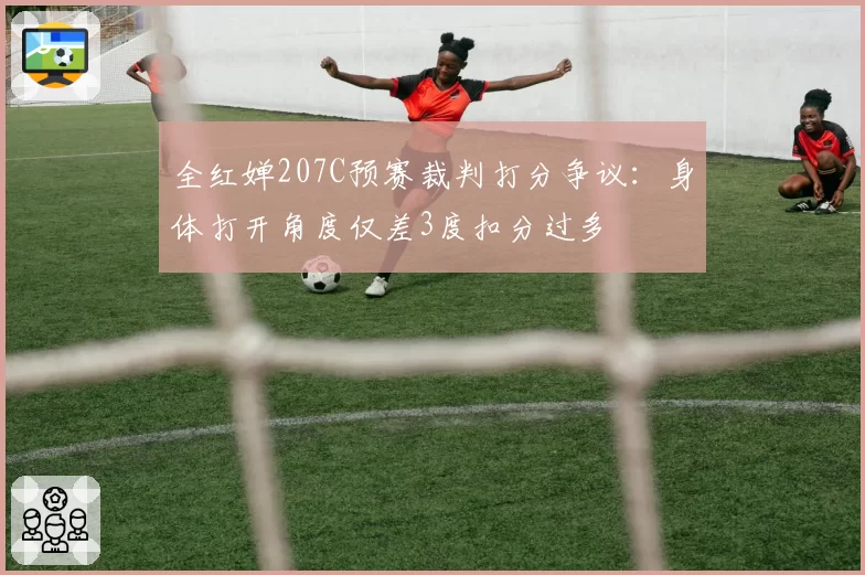 全红婵207C预赛裁判打分争议：身体打开角度仅差3度扣分过多