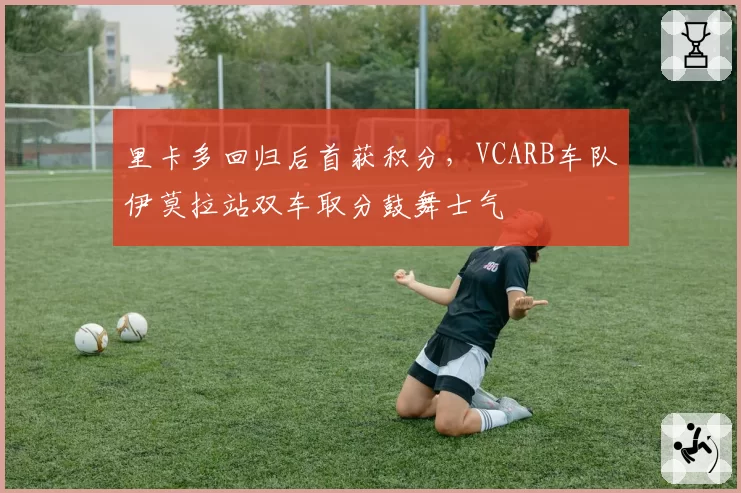 里卡多回归后首获积分,VCARB车队伊莫拉站双车取分鼓舞士气