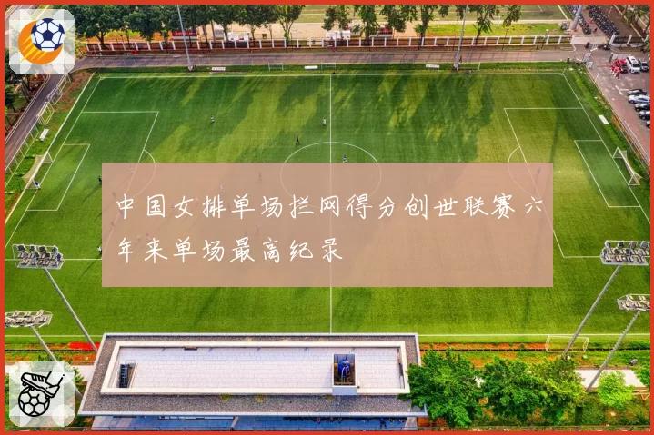 中国女排单场拦网得分创世联赛六年来单场最高纪录