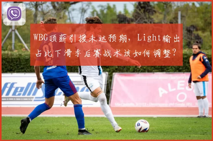 WBG顶薪引援未达预期，Light输出占比下滑季后赛战术该如何调整？