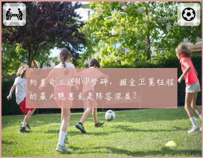 约基奇三连MVP梦碎，掘金卫冕征程的最大隐患竟是阵容深度？