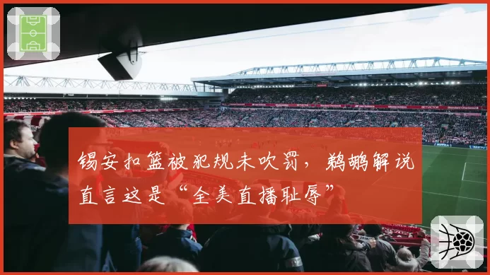 锡安扣篮被犯规未吹罚，鹈鹕解说直言这是“全美直播耻辱”