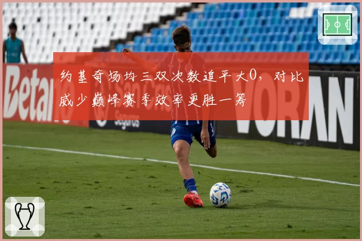 约基奇场均三双次数追平大O,对比威少巅峰赛季效率更胜一筹