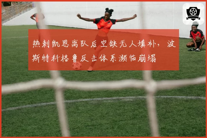 热刺凯恩离队后空缺无人填补,波斯特科格鲁反击体系濒临崩塌