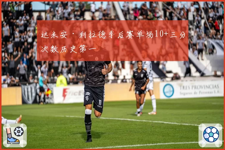 达米安·利拉德季后赛单场10+三分次数历史第一